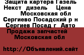Защита картера Газель Некст (дизель) › Цена ­ 1 000 - Московская обл., Сергиево-Посадский р-н, Сергиев Посад г. Авто » Продажа запчастей   . Московская обл.